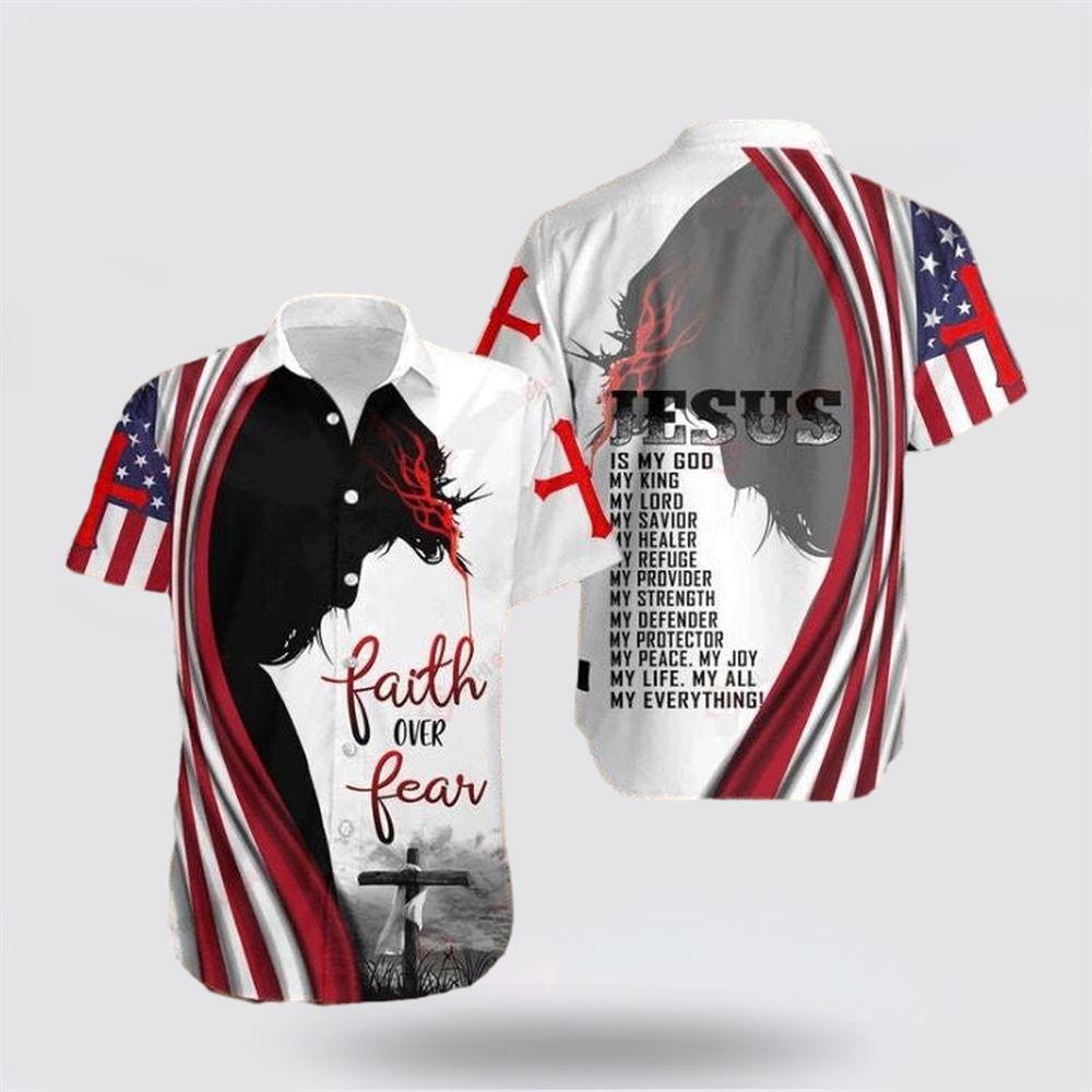 Cross Jesus Bible America Flag Faith Over Fear Jesus Is My God My King My Lord My Savior Hawaiian Shirt - Gifts For Christians