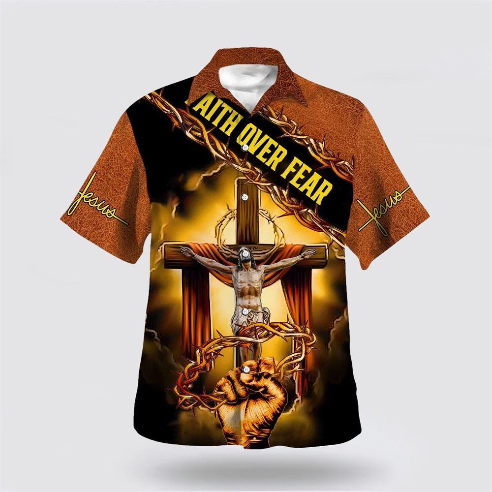 Crucifixion Of Jesus Faith Over Fear Hawaiian Shirts For Men And Women - Gifts For Christians