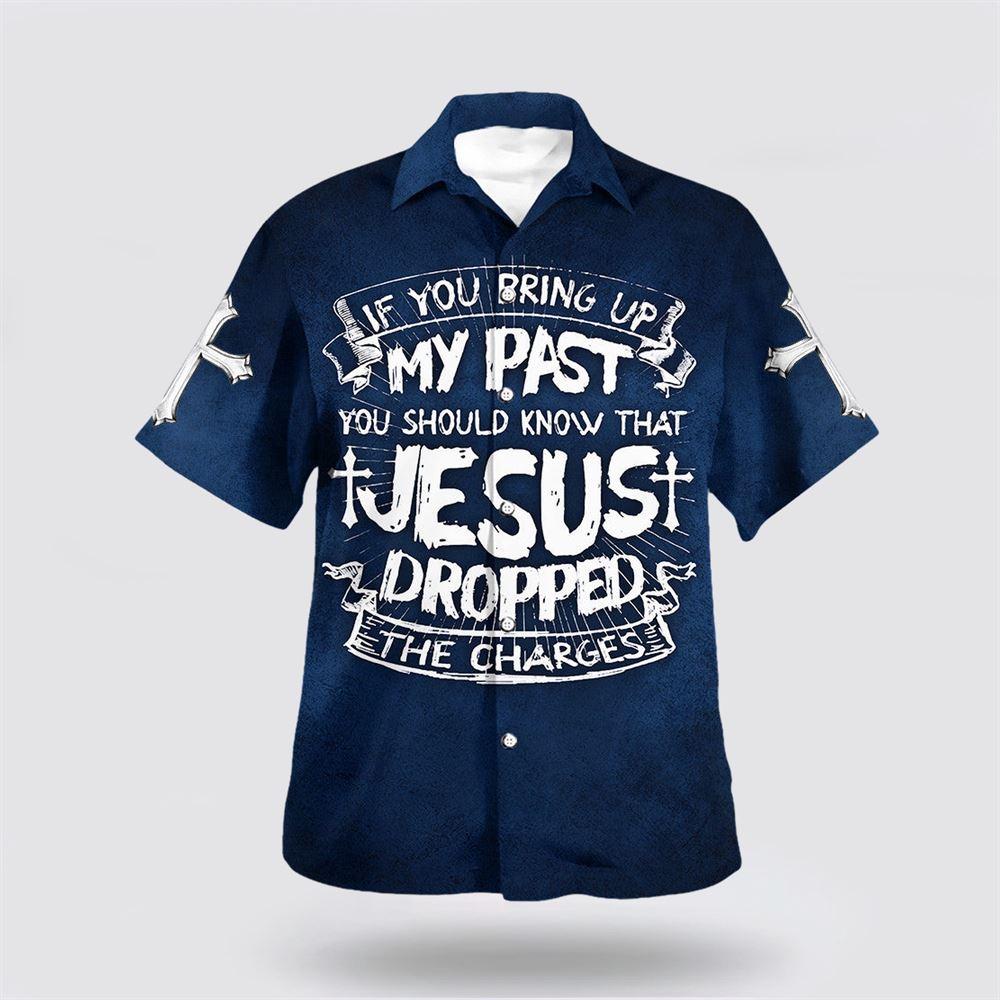 If You Bring Up My Past You Should Know That Jesus Dropped The Charges Hawaiian Shirt - Gifts For Christians