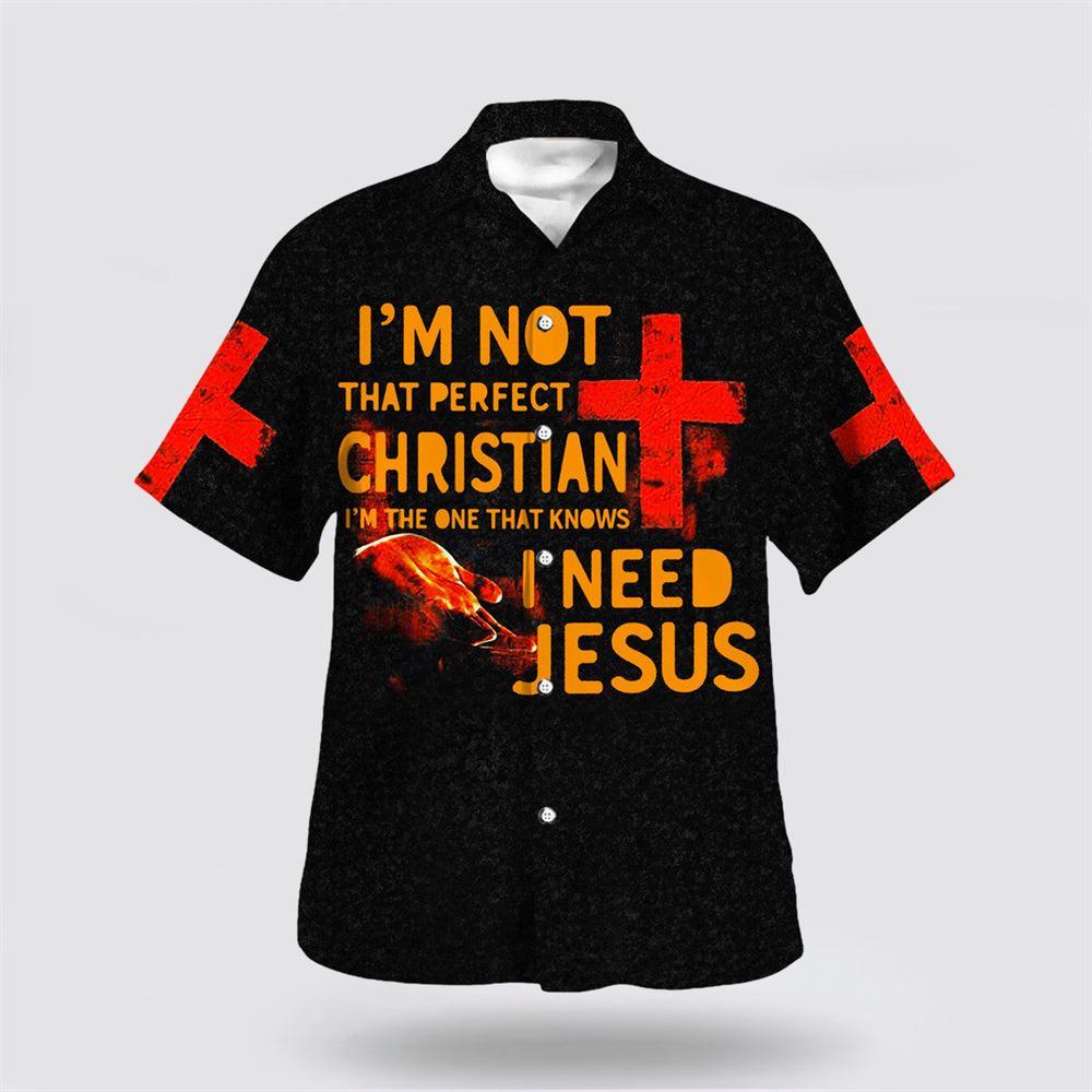 I'm Not That Perfect Christian I'm The One That Knows I Need Jesus Hawaiian Shirt - Gifts For Christians