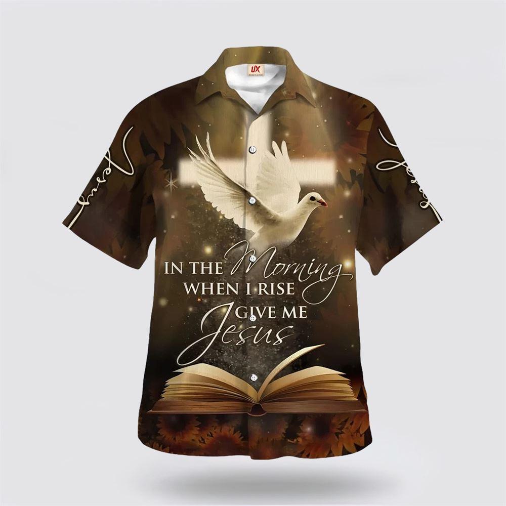 In The Morning When I Rise Give Me Jesus Hawaiian Shirt - Gifts For Christians